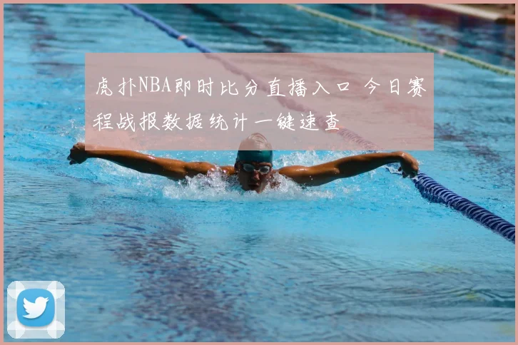 虎扑NBA即时比分直播入口 今日赛程战报数据统计一键速查