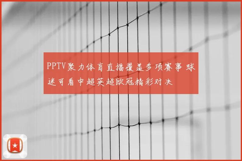 PPTV聚力体育直播覆盖多项赛事 球迷可看中超英超欧冠精彩对决