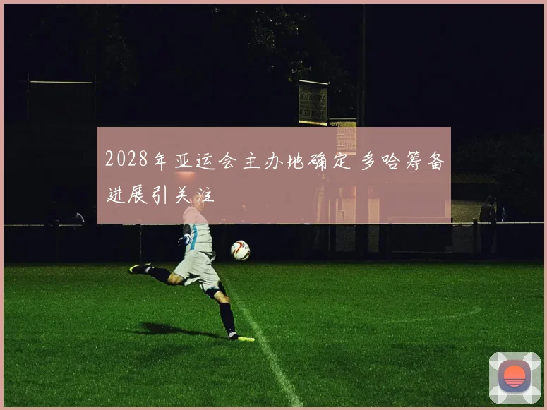 2028年亚运会主办地确定 多哈筹备进展引关注