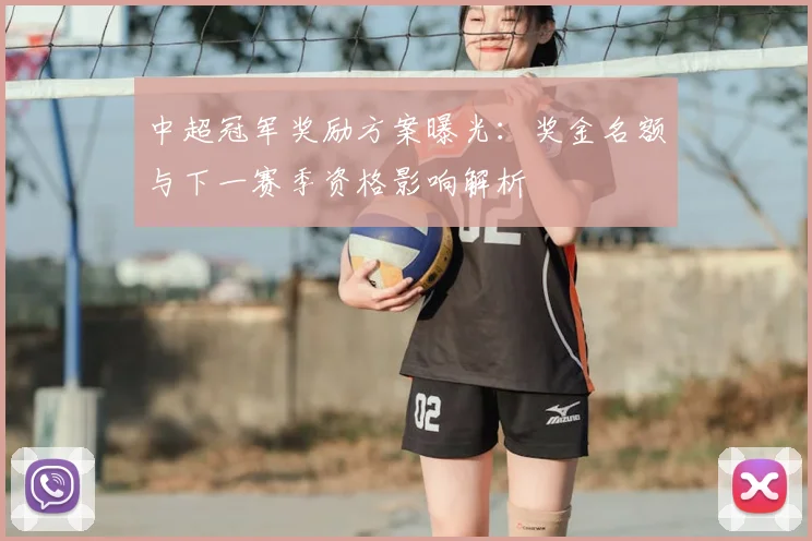 中超冠军奖励方案曝光：奖金名额与下一赛季资格影响解析