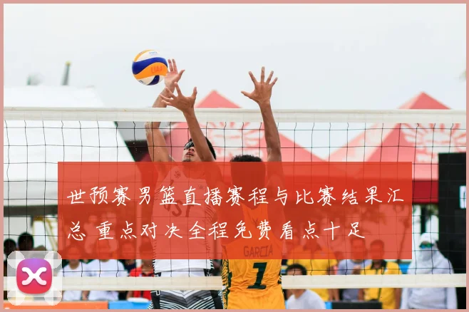 世预赛男篮直播赛程与比赛结果汇总 重点对决全程免费看点十足