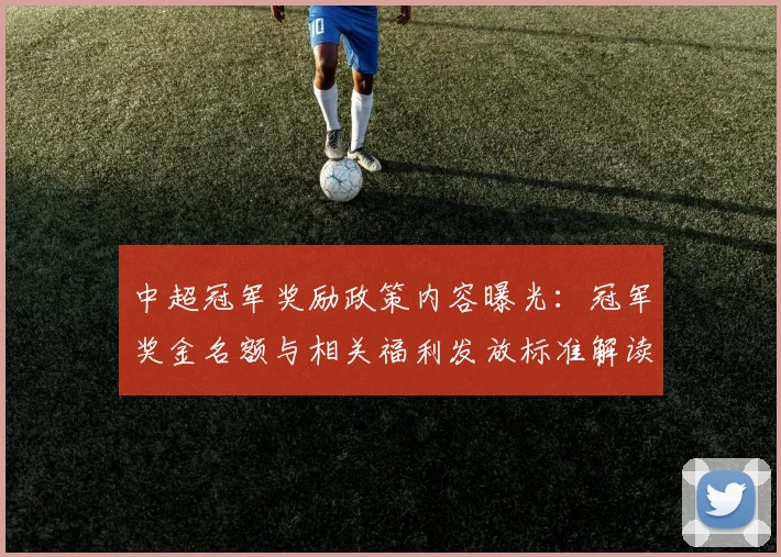 中超冠军奖励政策内容曝光:冠军奖金名额与相关福利发放标准解读