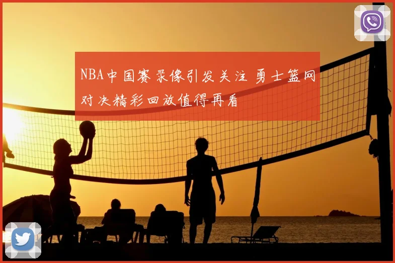 NBA中国赛录像引发关注 勇士篮网对决精彩回放值得再看