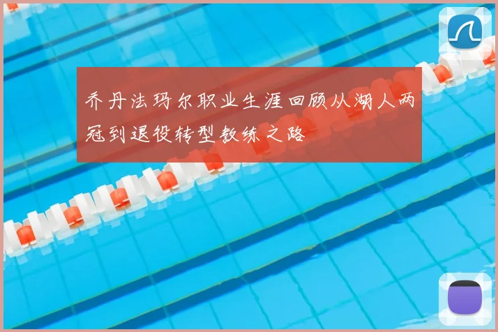 乔丹法玛尔职业生涯回顾从湖人两冠到退役转型教练之路