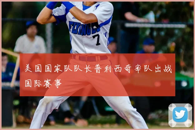 美国国家队队长普利西奇率队出战国际赛事