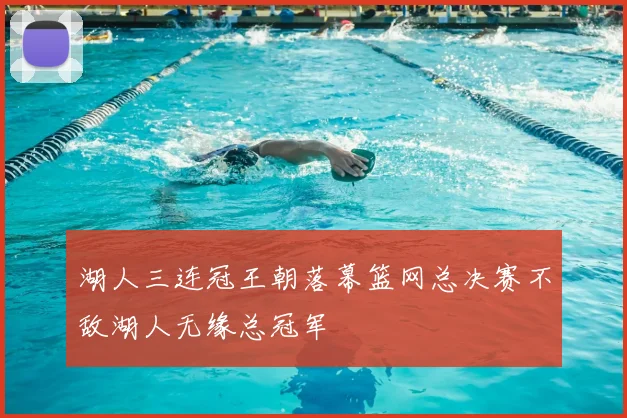 湖人三连冠王朝落幕篮网总决赛不敌湖人无缘总冠军