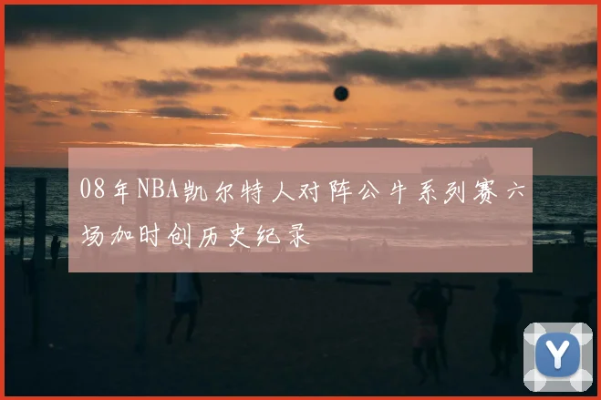 08年NBA凯尔特人对阵公牛系列赛六场加时创历史纪录