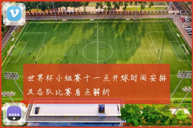 世界杯小组赛十一点开球时间安排及各队比赛看点解析
