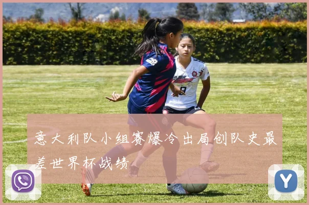 意大利队小组赛爆冷出局创队史最差世界杯战绩