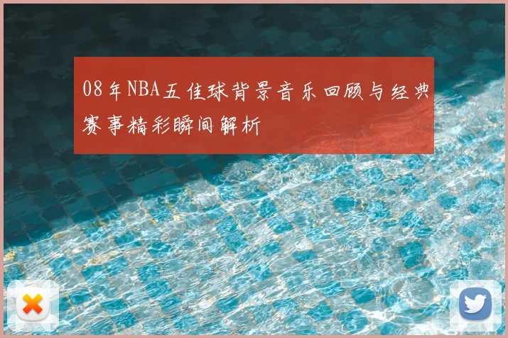 08年NBA五佳球背景音乐回顾与经典赛事精彩瞬间解析