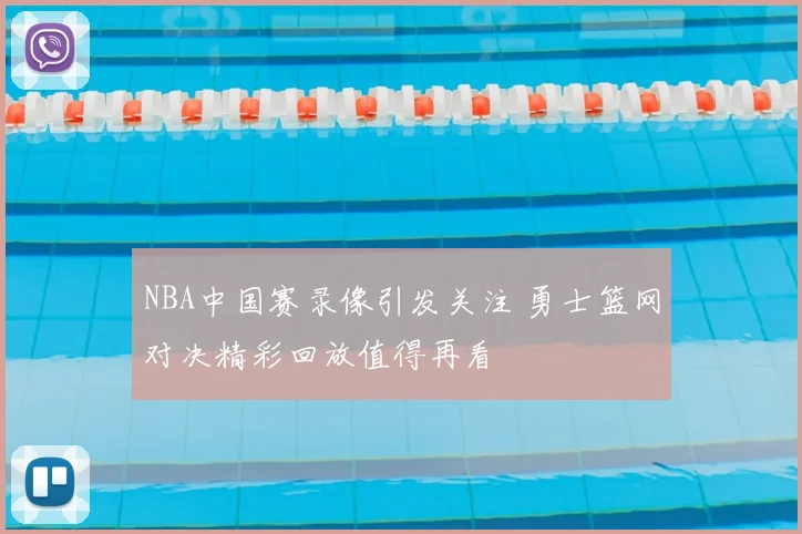 NBA中国赛录像引发关注 勇士篮网对决精彩回放值得再看