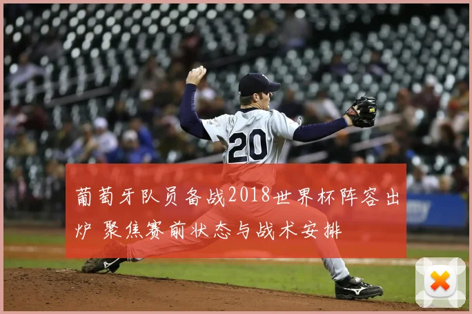 葡萄牙队员备战2018世界杯阵容出炉 聚焦赛前状态与战术安排