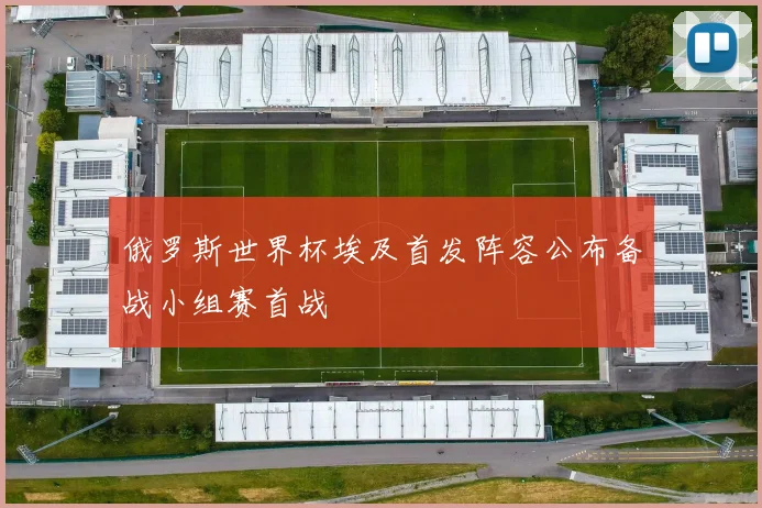 俄罗斯世界杯埃及首发阵容公布备战小组赛首战