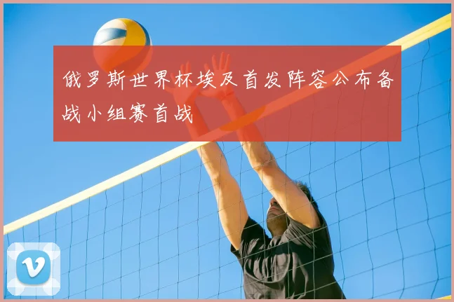俄罗斯世界杯埃及首发阵容公布备战小组赛首战