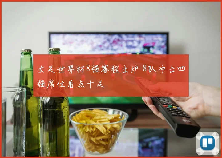 女足世界杯8强赛程出炉 8队冲击四强席位看点十足