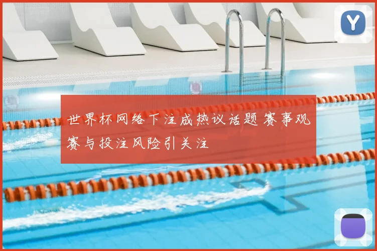 世界杯网络下注成热议话题 赛事观赛与投注风险引关注