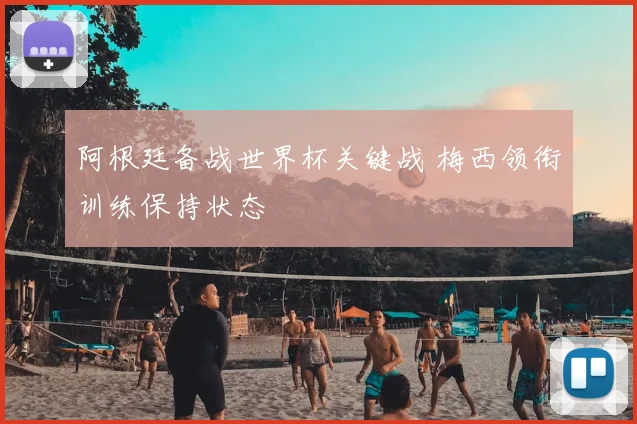 阿根廷备战世界杯关键战 梅西领衔训练保持状态